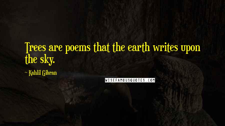 Kahlil Gibran Quotes: Trees are poems that the earth writes upon the sky.