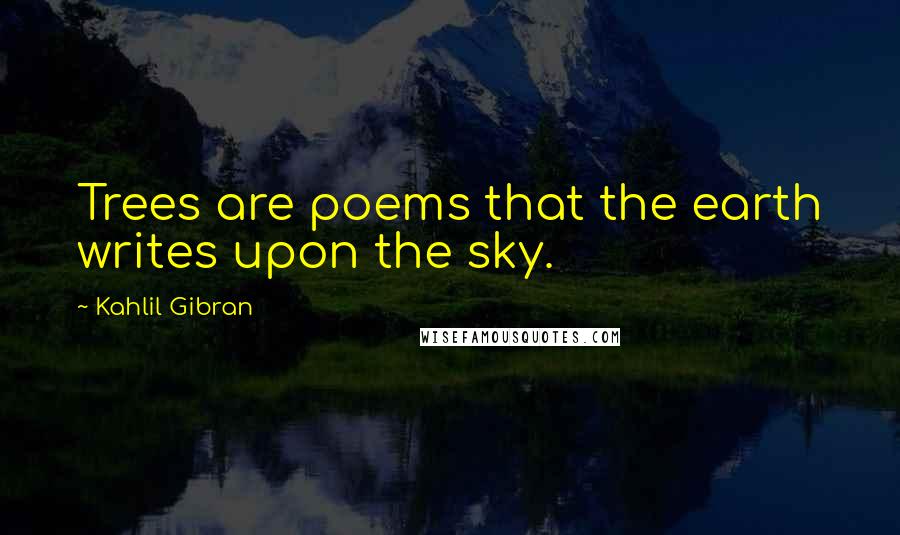 Kahlil Gibran Quotes: Trees are poems that the earth writes upon the sky.