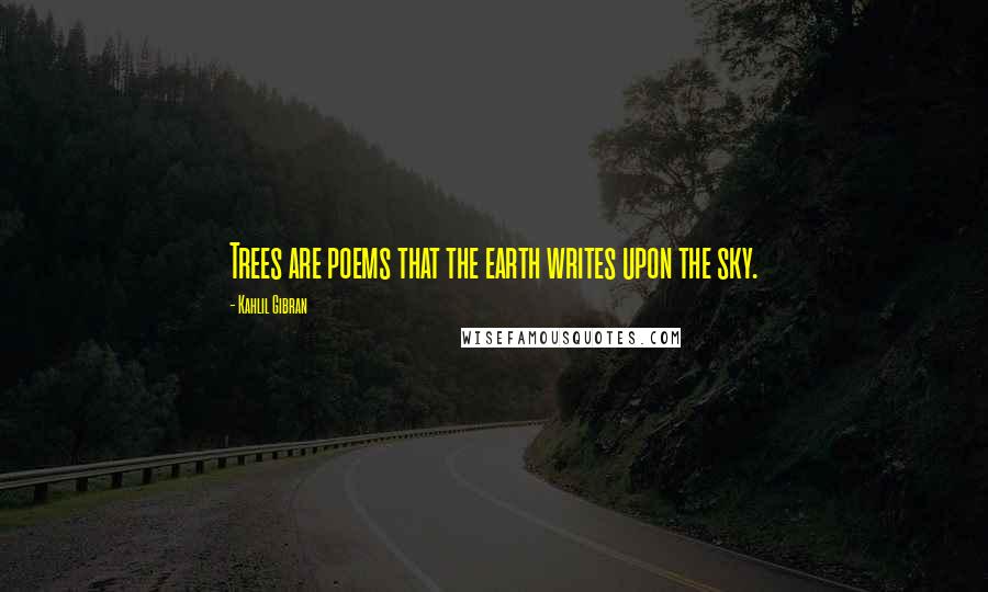 Kahlil Gibran Quotes: Trees are poems that the earth writes upon the sky.