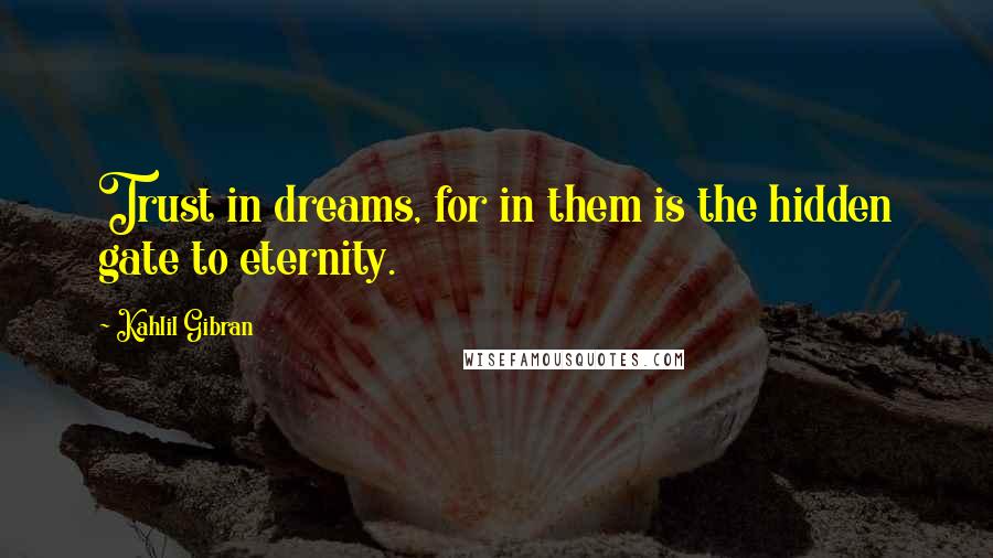 Kahlil Gibran Quotes: Trust in dreams, for in them is the hidden gate to eternity.