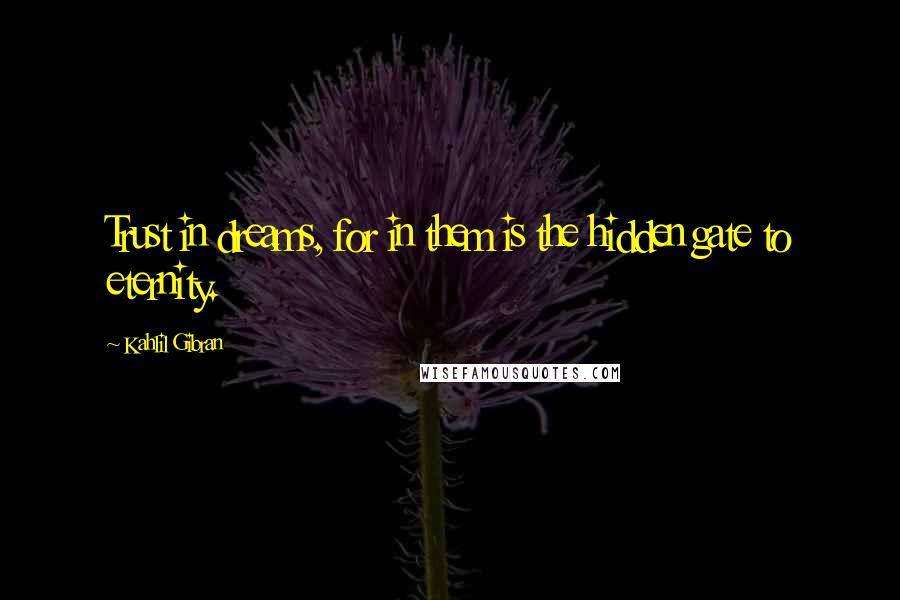 Kahlil Gibran Quotes: Trust in dreams, for in them is the hidden gate to eternity.