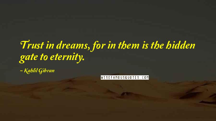 Kahlil Gibran Quotes: Trust in dreams, for in them is the hidden gate to eternity.