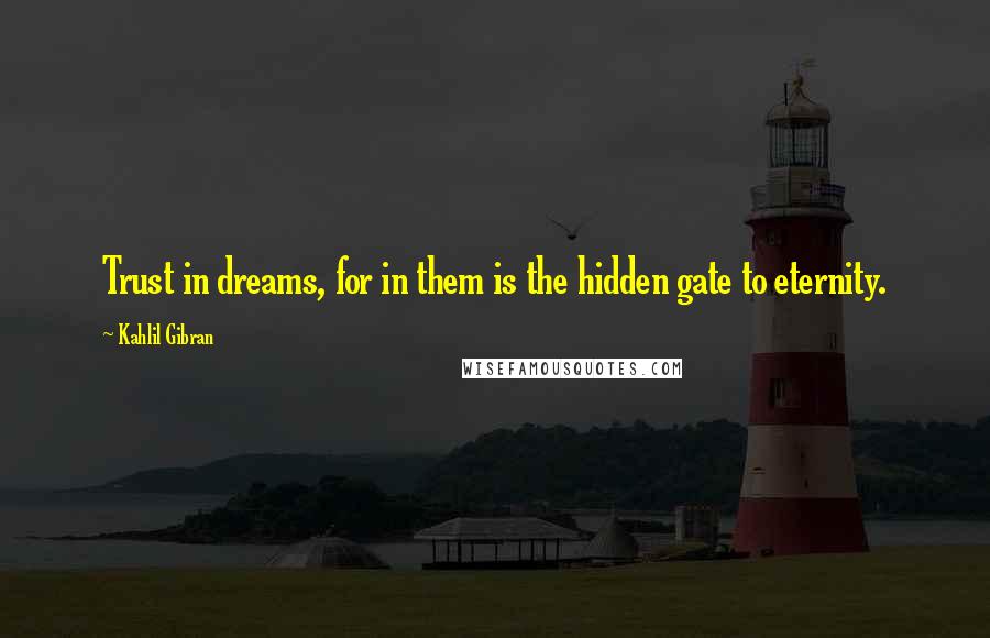 Kahlil Gibran Quotes: Trust in dreams, for in them is the hidden gate to eternity.