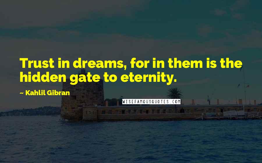 Kahlil Gibran Quotes: Trust in dreams, for in them is the hidden gate to eternity.