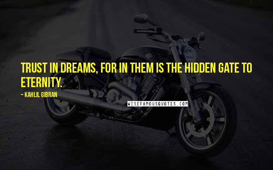 Kahlil Gibran Quotes: Trust in dreams, for in them is the hidden gate to eternity.