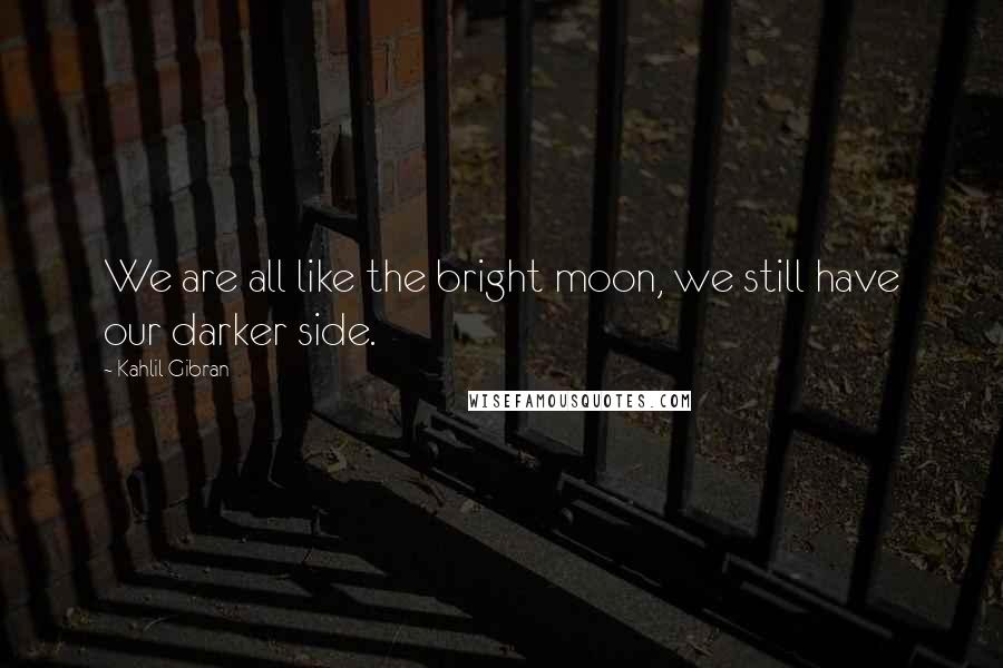 Kahlil Gibran Quotes: We are all like the bright moon, we still have our darker side.