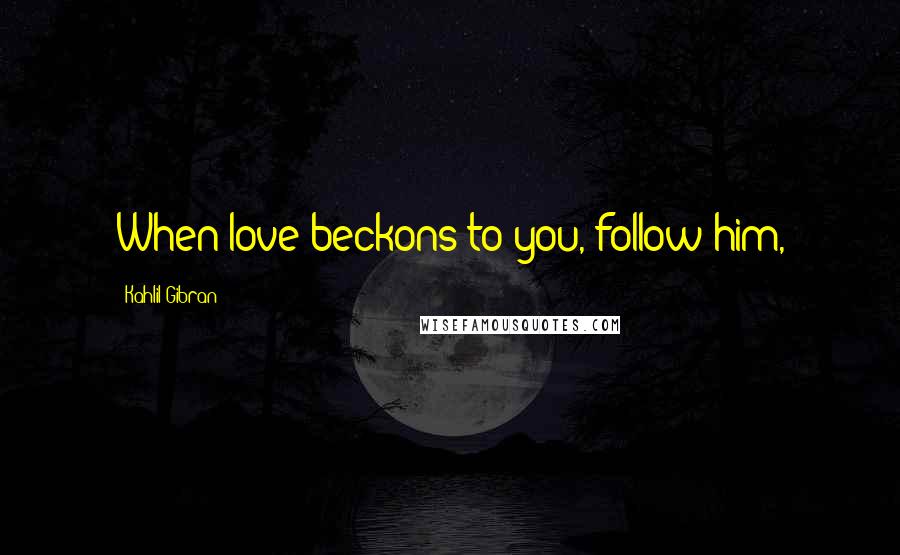 Kahlil Gibran Quotes: When love beckons to you, follow him,