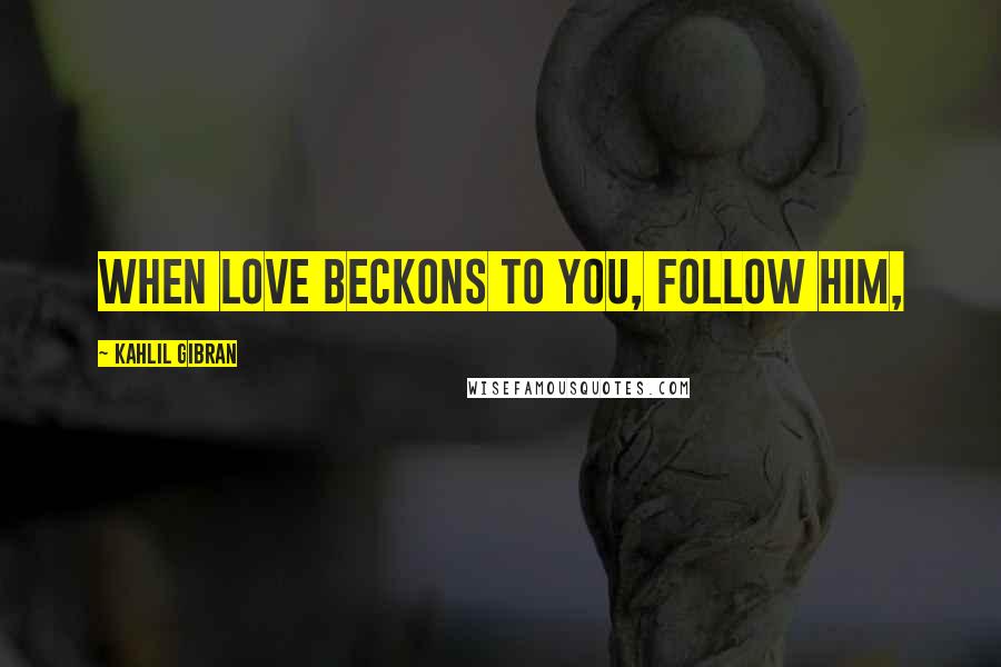 Kahlil Gibran Quotes: When love beckons to you, follow him,