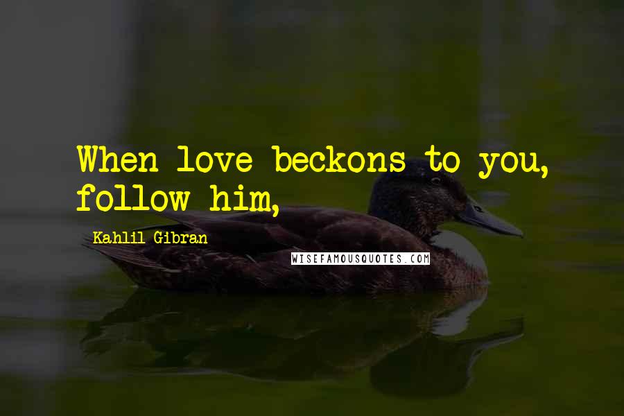 Kahlil Gibran Quotes: When love beckons to you, follow him,