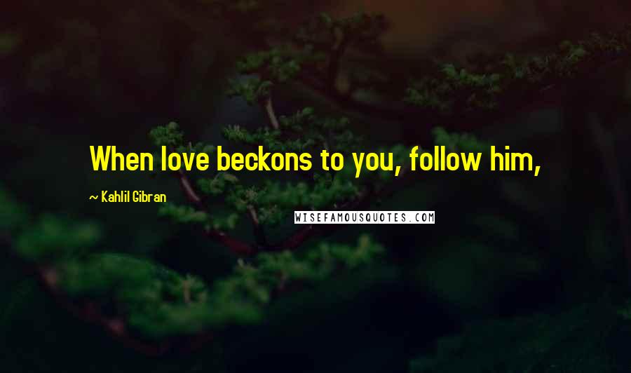 Kahlil Gibran Quotes: When love beckons to you, follow him,