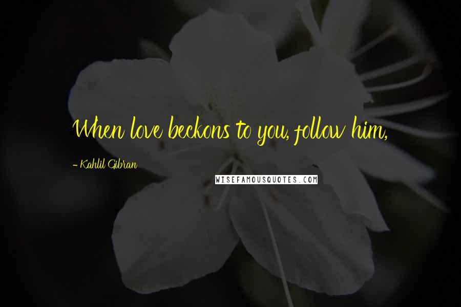 Kahlil Gibran Quotes: When love beckons to you, follow him,
