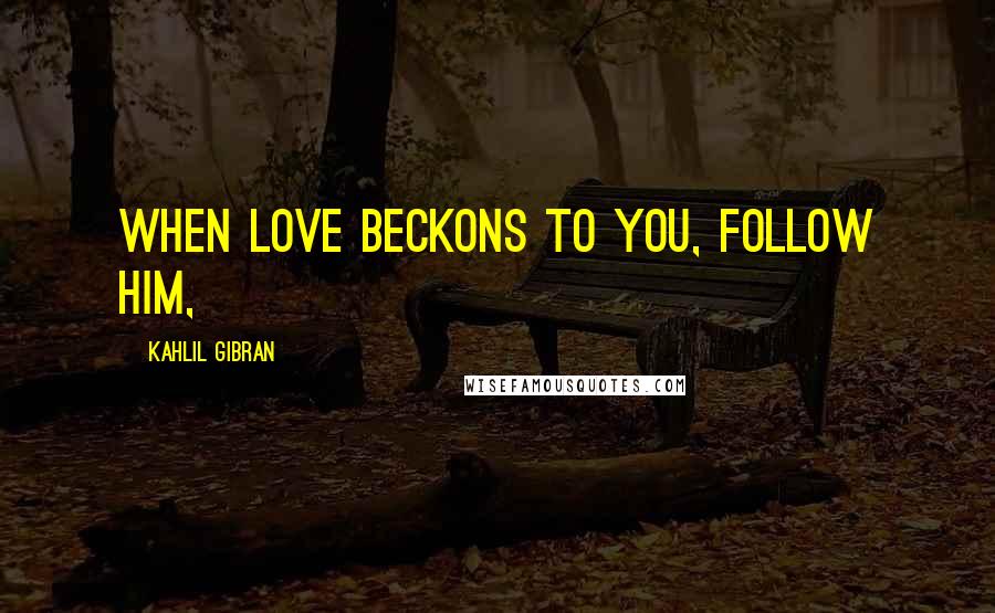 Kahlil Gibran Quotes: When love beckons to you, follow him,