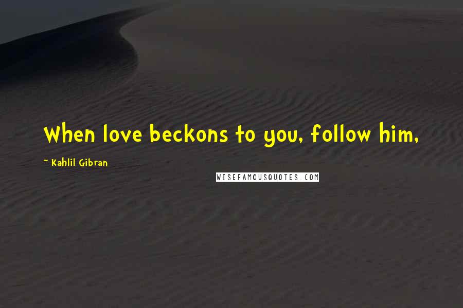 Kahlil Gibran Quotes: When love beckons to you, follow him,