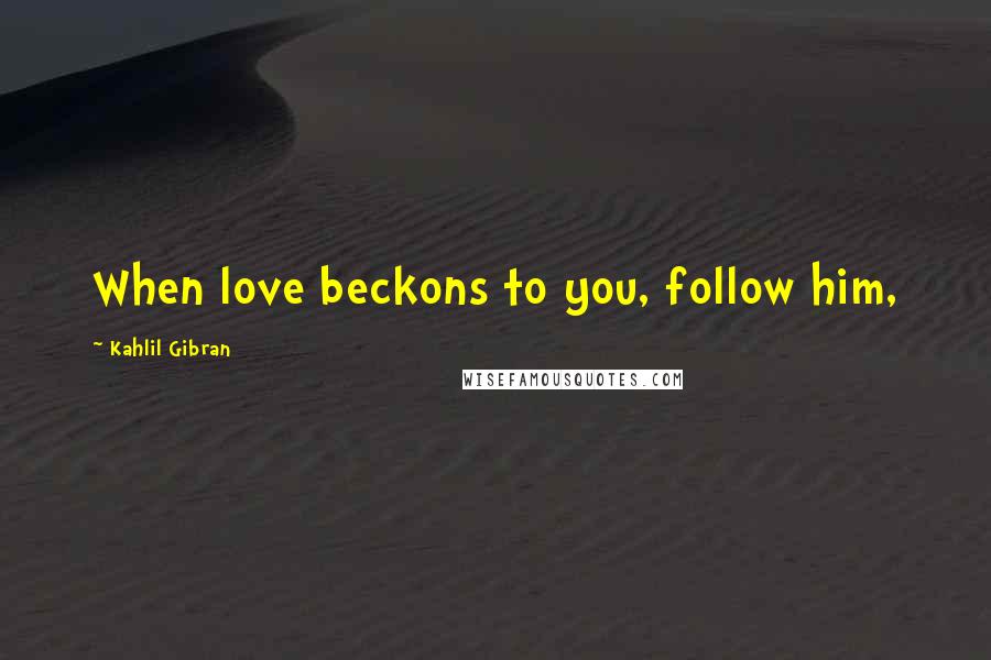 Kahlil Gibran Quotes: When love beckons to you, follow him,