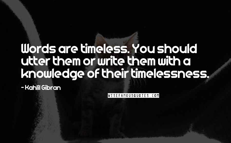 Kahlil Gibran Quotes: Words are timeless. You should utter them or write them with a knowledge of their timelessness.