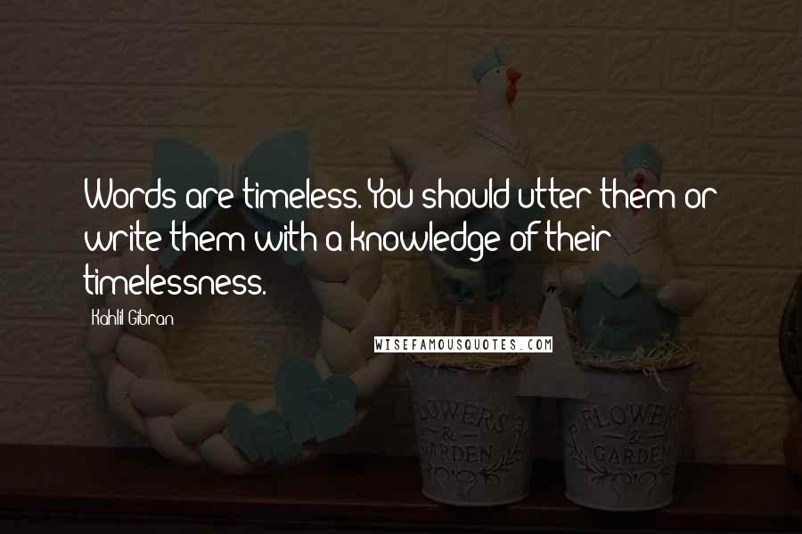 Kahlil Gibran Quotes: Words are timeless. You should utter them or write them with a knowledge of their timelessness.