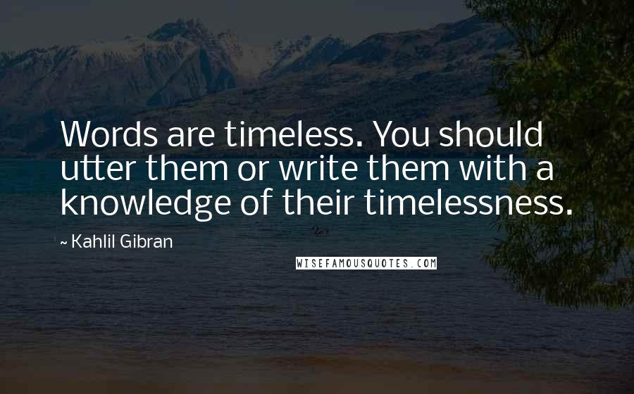 Kahlil Gibran Quotes: Words are timeless. You should utter them or write them with a knowledge of their timelessness.