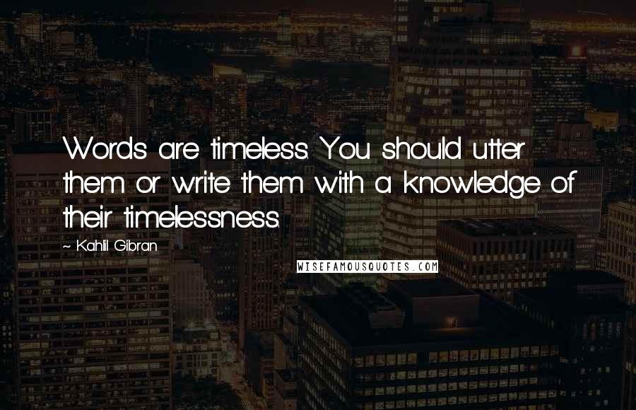 Kahlil Gibran Quotes: Words are timeless. You should utter them or write them with a knowledge of their timelessness.