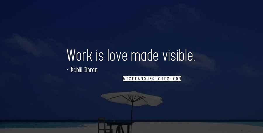 Kahlil Gibran Quotes: Work is love made visible.