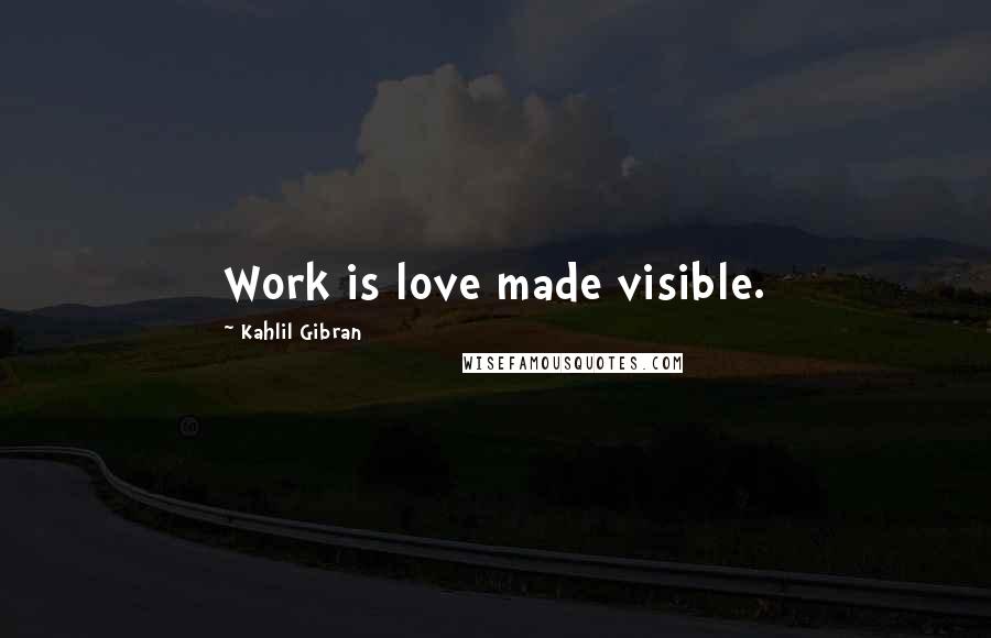 Kahlil Gibran Quotes: Work is love made visible.