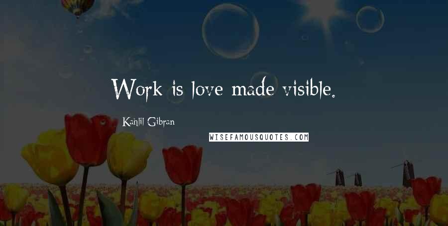Kahlil Gibran Quotes: Work is love made visible.