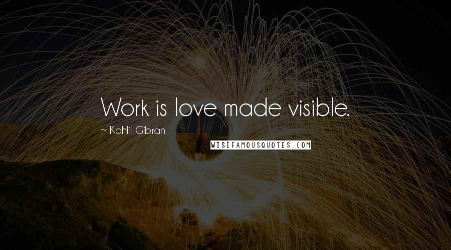 Kahlil Gibran Quotes: Work is love made visible.