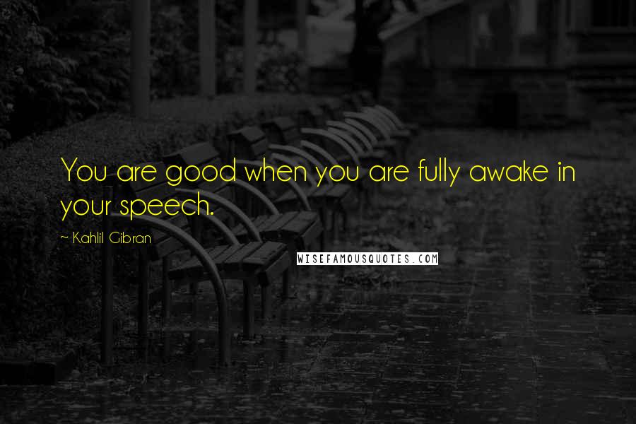 Kahlil Gibran Quotes: You are good when you are fully awake in your speech.