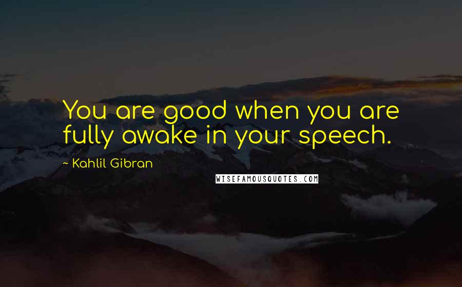 Kahlil Gibran Quotes: You are good when you are fully awake in your speech.