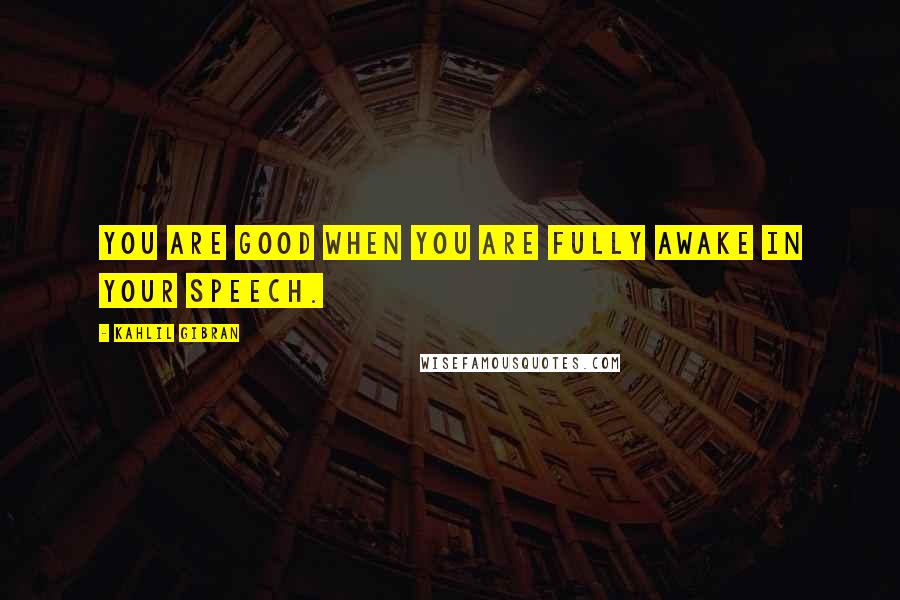 Kahlil Gibran Quotes: You are good when you are fully awake in your speech.