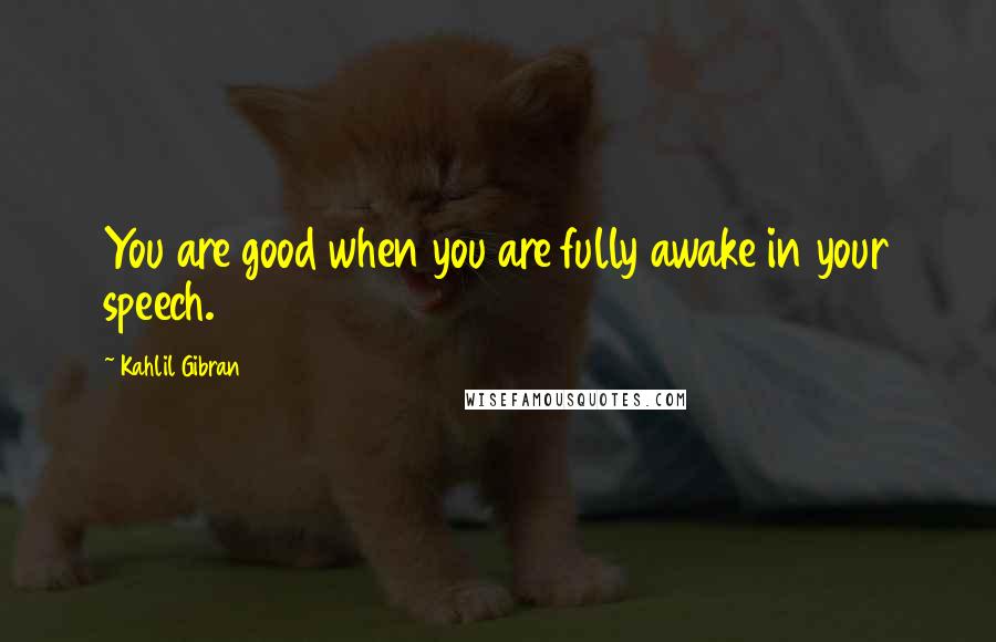 Kahlil Gibran Quotes: You are good when you are fully awake in your speech.