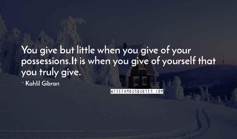 Kahlil Gibran Quotes: You give but little when you give of your possessions.It is when you give of yourself that you truly give.