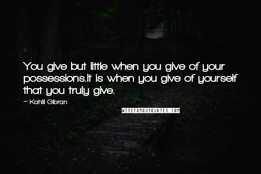 Kahlil Gibran Quotes: You give but little when you give of your possessions.It is when you give of yourself that you truly give.