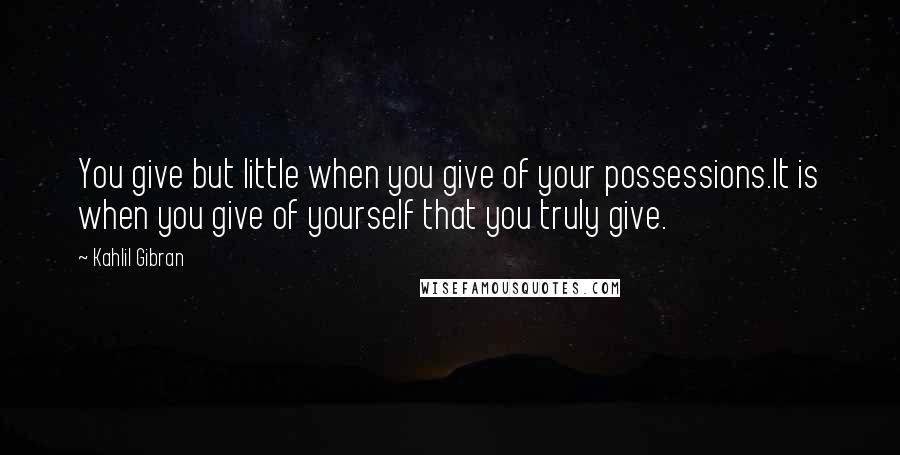 Kahlil Gibran Quotes: You give but little when you give of your possessions.It is when you give of yourself that you truly give.