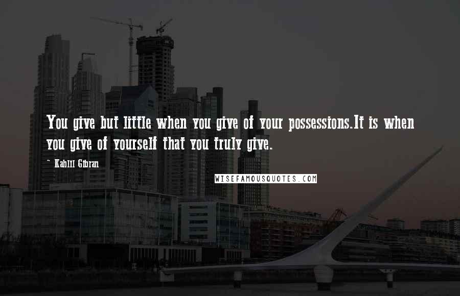 Kahlil Gibran Quotes: You give but little when you give of your possessions.It is when you give of yourself that you truly give.