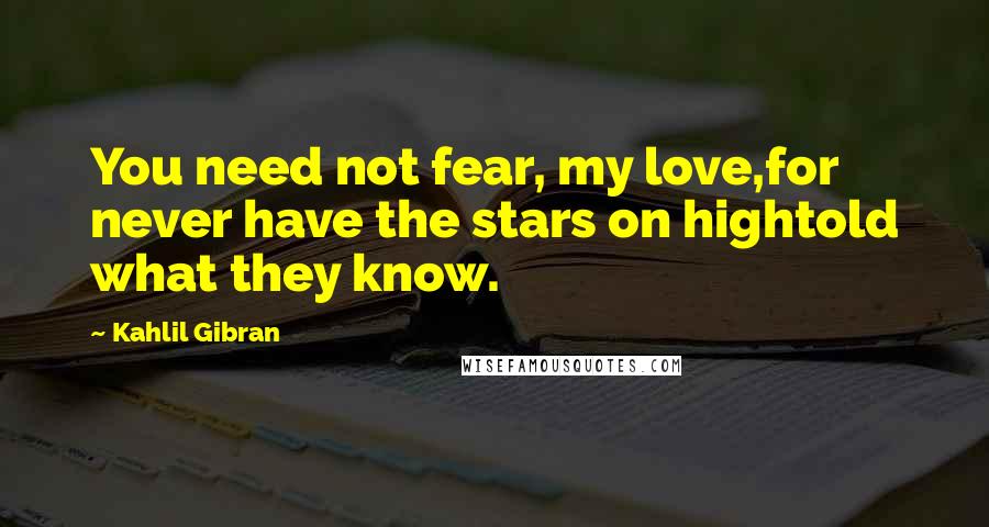 Kahlil Gibran Quotes: You need not fear, my love,for never have the stars on hightold what they know.