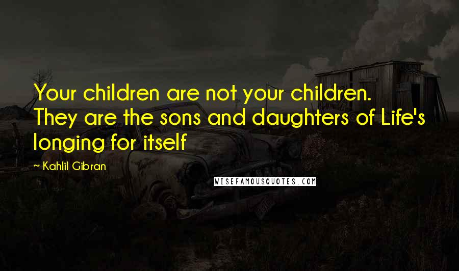 Kahlil Gibran Quotes: Your children are not your children. They are the sons and daughters of Life's longing for itself