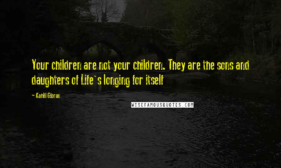 Kahlil Gibran Quotes: Your children are not your children. They are the sons and daughters of Life's longing for itself