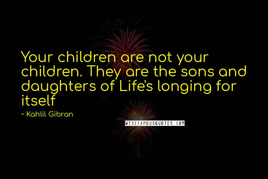Kahlil Gibran Quotes: Your children are not your children. They are the sons and daughters of Life's longing for itself