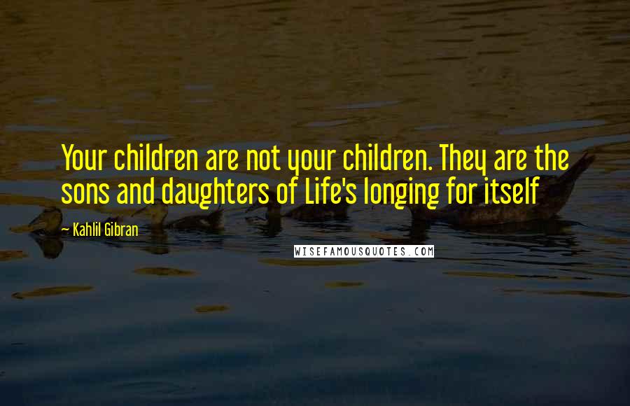 Kahlil Gibran Quotes: Your children are not your children. They are the sons and daughters of Life's longing for itself