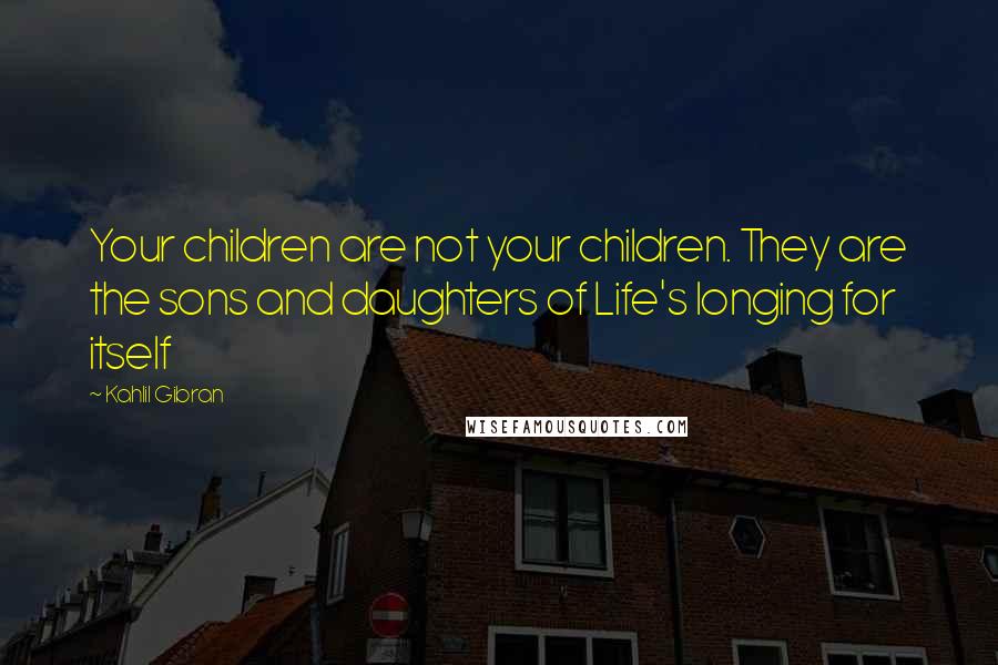 Kahlil Gibran Quotes: Your children are not your children. They are the sons and daughters of Life's longing for itself