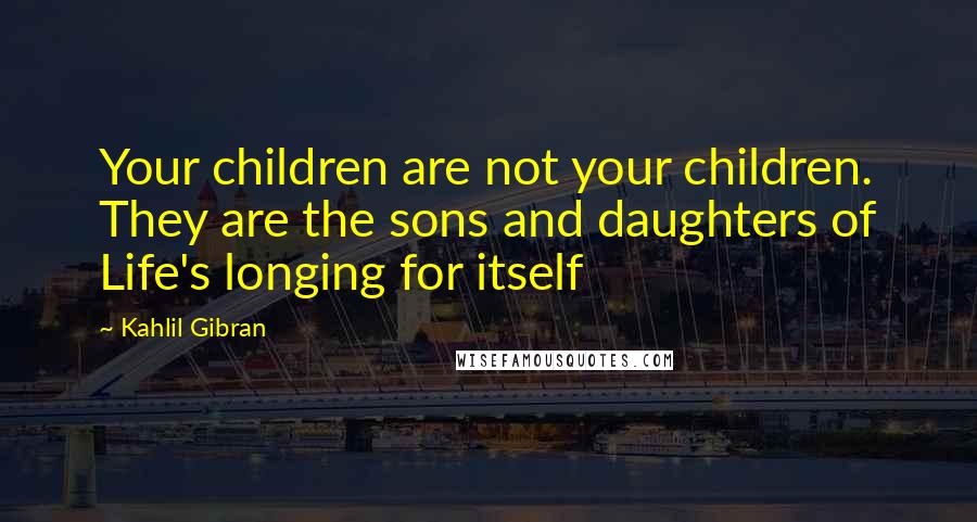 Kahlil Gibran Quotes: Your children are not your children. They are the sons and daughters of Life's longing for itself