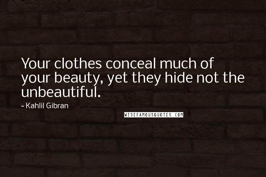 Kahlil Gibran Quotes: Your clothes conceal much of your beauty, yet they hide not the unbeautiful.