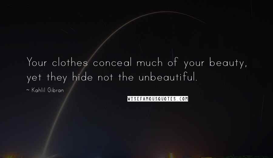 Kahlil Gibran Quotes: Your clothes conceal much of your beauty, yet they hide not the unbeautiful.