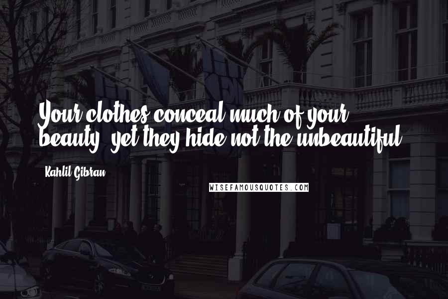 Kahlil Gibran Quotes: Your clothes conceal much of your beauty, yet they hide not the unbeautiful.