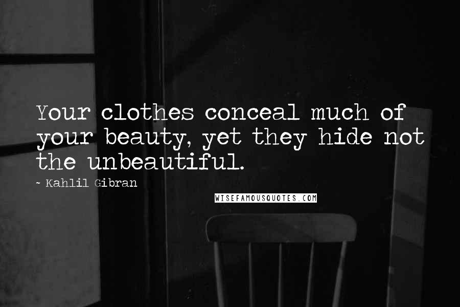 Kahlil Gibran Quotes: Your clothes conceal much of your beauty, yet they hide not the unbeautiful.