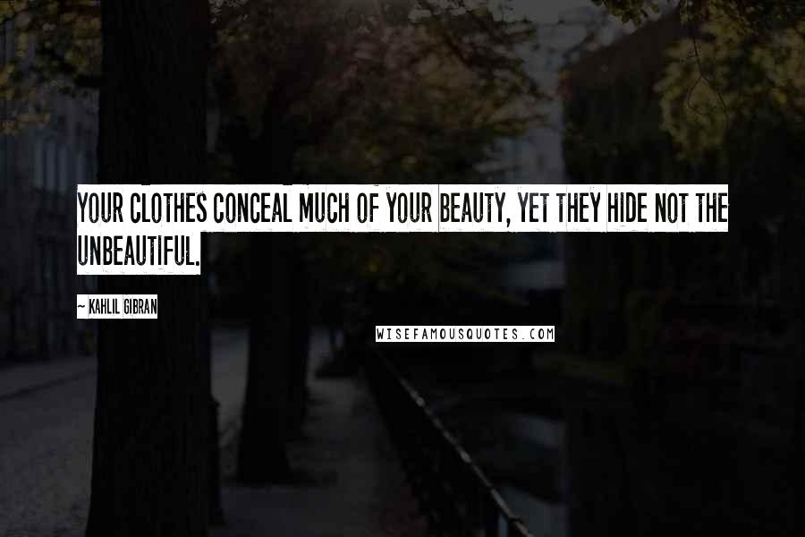 Kahlil Gibran Quotes: Your clothes conceal much of your beauty, yet they hide not the unbeautiful.