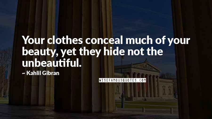 Kahlil Gibran Quotes: Your clothes conceal much of your beauty, yet they hide not the unbeautiful.