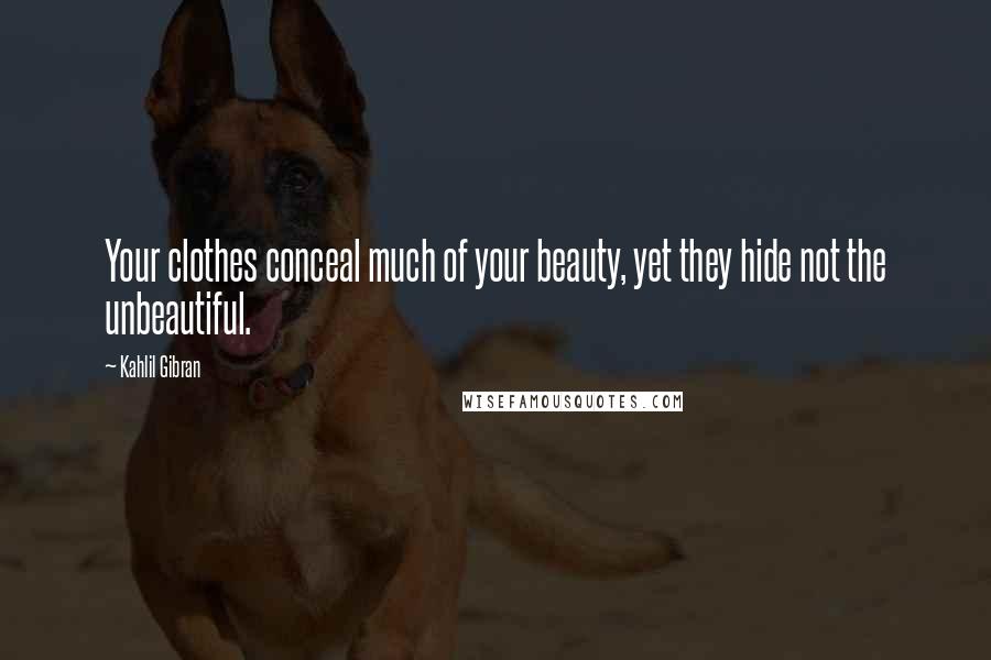 Kahlil Gibran Quotes: Your clothes conceal much of your beauty, yet they hide not the unbeautiful.