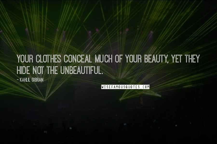 Kahlil Gibran Quotes: Your clothes conceal much of your beauty, yet they hide not the unbeautiful.