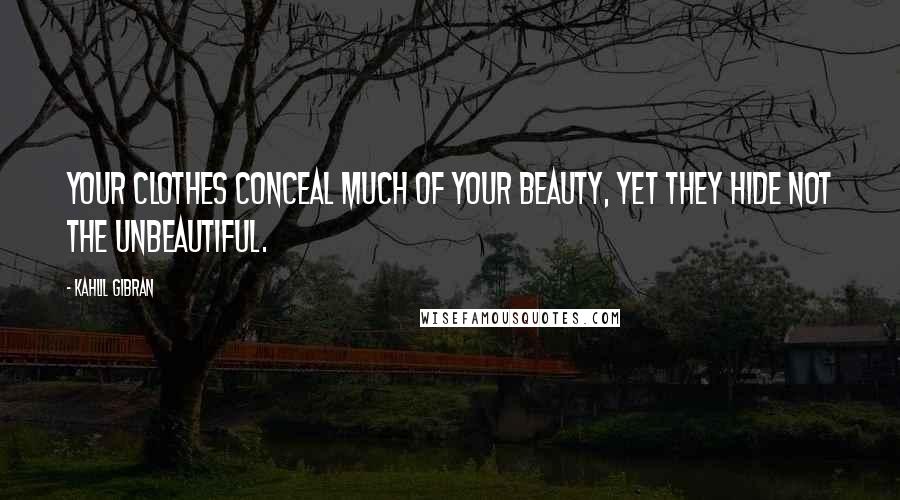 Kahlil Gibran Quotes: Your clothes conceal much of your beauty, yet they hide not the unbeautiful.